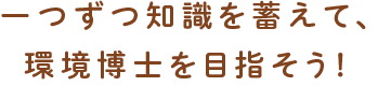 一つずつ知識を蓄えて、環境博士を目指そう!